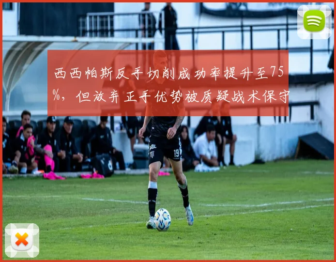 西西帕斯反手切削成功率提升至75%，但放弃正手优势被质疑战术保守