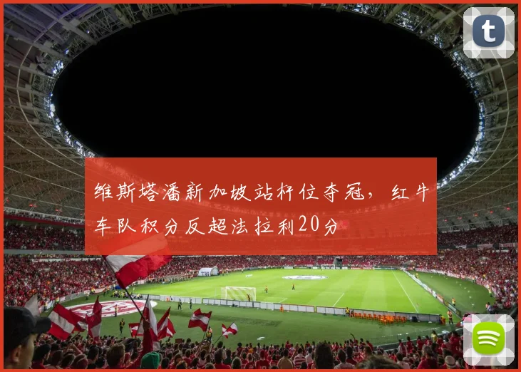 维斯塔潘新加坡站杆位夺冠，红牛车队积分反超法拉利20分