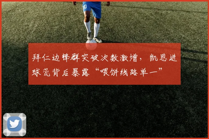 拜仁边锋群突破次数激增，凯恩进球荒背后暴露“喂饼线路单一”