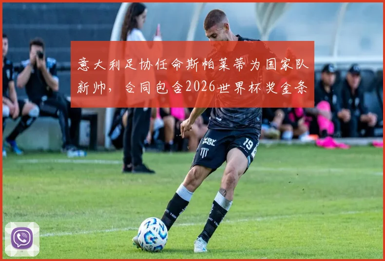 意大利足协任命斯帕莱蒂为国家队新帅，合同包含2026世界杯奖金条款