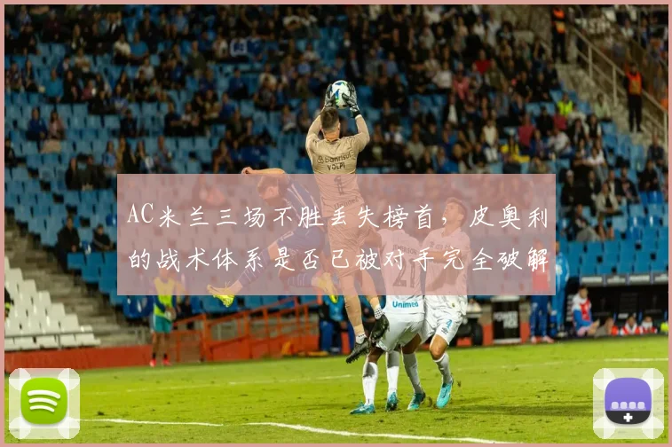 AC米兰三场不胜丢失榜首，皮奥利的战术体系是否已被对手完全破解？
